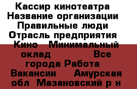 Кассир кинотеатра › Название организации ­ Правильные люди › Отрасль предприятия ­ Кино › Минимальный оклад ­ 24 000 - Все города Работа » Вакансии   . Амурская обл.,Мазановский р-н